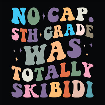 no cap. 5th grade was totally skibidi