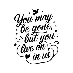 You May Be Gone, But You Live On in Us. Memorial Quotes Vector Design Isolated on White Background