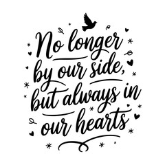 No Longer by Our Side, But Always in Our Hearts. Memorial Quotes Vector Design Isolated on White Background