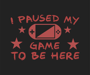 I paused my game to be here, trendy gaming T shirt design featuring fun quotes and gamer graphics, perfect for console and PC players