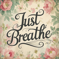 Elegant Just Breathe Floral Typography Art Print Vintage Roses Romantic Inspirational Calm Peaceful Serenity Quote Design Text Background Pretty Pastel Pink Flowers Home Decor Wall Art image style    