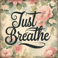 Just Breathe Floral Vintage Design Printable Art Inspirational Quote Peaceful Calming Serenity Relaxation Text Typography Romantic Pretty Pastel Pink Roses Flowers Background Elegant Motivational Wall