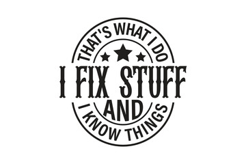 That's What I Do I Fix Stuff And I Know Things EPS T-shirt Design