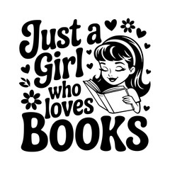 Vector illustration with the quote "Just a Girl Who Loves Books," featuring a girl reading, hearts, flowers, and playful decorative elements.