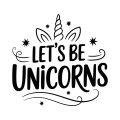 Vector typography illustration with unicorn horn, ears, stars and the phrase "Let’s Be Unicorns" in playful decorative style.