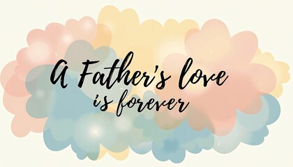 A Father's Love is Forever: A touching quote encapsulates the everlasting bond, where the words "A Father's love is forever" are elegantly displayed, surrounded by a soft, watercolor-like background.