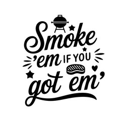 Smoke 'Em If You Got 'Em. Funny Barbecue Quotes Vector Design Isolated on White Background