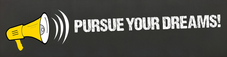 Pursue Your Dreams!
