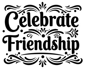 Celebrate Friendship graphic design in a timeless, elegant style. Motivational quote with decorative flourishes for inspirational use.