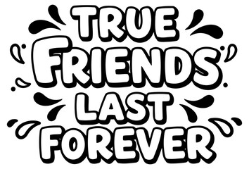 Motivational quote graphic of true friends lasting forever. Bold, playful lettering on a plain white background.