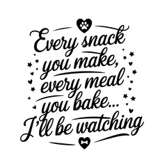 Every Snack You Make, Every Meal You Bake... I’ll Be Watching (Dog). Dog Mom Quotes Vector Design Isolated on White Background