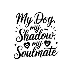 My Dog, My Shadow, My Soulmate. Dog Mom Quotes Vector Design Isolated on White Background