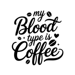 My Blood Type is Coffee. Coffee Quotes Vector Design Isolated on White Background