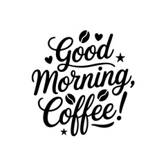 Good Morning, Coffee!. Coffee Quotes Vector Design Isolated on White Background