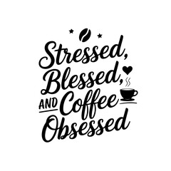 Stressed, Blessed, and Coffee Obsessed. Coffee Quotes Vector Design Isolated on White Background