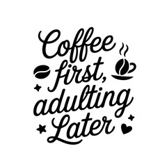 Coffee First, Adulting Later. Coffee Quotes Vector Design Isolated on White Background