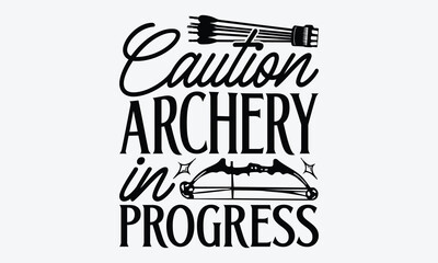 Caution Archery In Progress - Archery T-Shirt Design, Handmade Calligraphy Vector Illustration, Greeting Card Template With Typography Text.