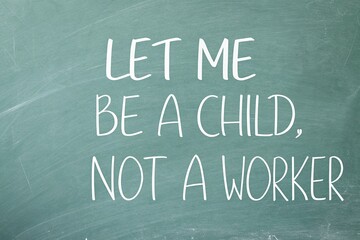 Obraz premium Let Me Be A Child Not A Worker Chalkboard Text For World Day Against Child Labor
