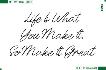 Life Is What You Make It, So Make It Great  Handwritten Text Lettering Motivational Life Quote or Statement