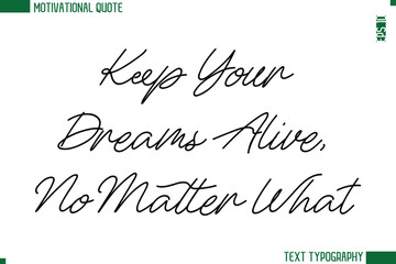 Keep Your Dreams Alive, No Matter What  Handwritten Text Lettering Motivational Life Quote or Statement
