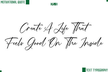 Create A Life That Feels Good On The Inside Cursive Handwritten Text Lettering Motivational Life Quote