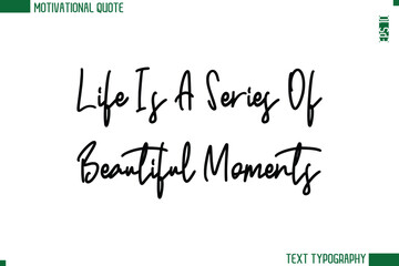 Fototapeta premium Life Is A Series Of Beautiful Moments Modern Cursive Handwritten Text Lettering Trendy Motivational Life Quote