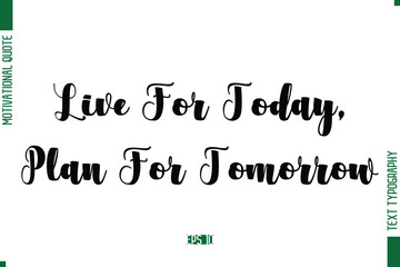 Live For Today, Plan For Tomorrow Bold Calligraphic Text Inspirational Trendy Life Quote Phrase