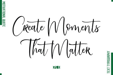 Create Moments That Matter  Cursive Text Typography Motivational Statement
