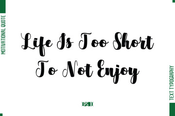 Life Is Too Short To Not Enjoy Bold Calligraphic Text Inspirational Trendy Life Quote Phrase
