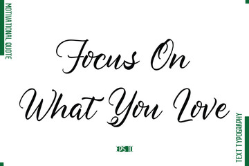 Focus On What You Love Cursive Alphabetical Text Motivational Statement