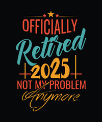 OFFICIALLY Retired 2025 NOT MY PROBLEM ANY MORE T SHIRT DESIGN