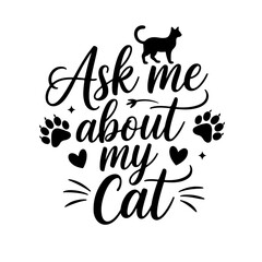Ask Me About My Cat. Cat Quotes Vector Design Isolated on White Background