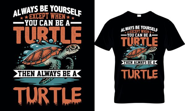 always be yourself except when you cam be a turtle then always be a turtle, turtle t shirt design