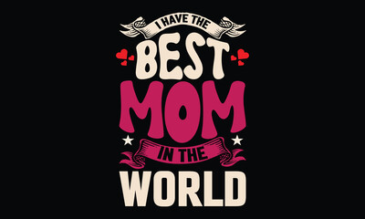 I have the best mom in the world.  Happy Mother's Day vector typography graphic ready colorful T-shirt  Design