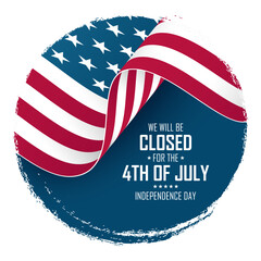We Will Be Closed for the 4th of July. United States Independence Day commercial sign. Waving American flag. Circle brush stroke. Vector illustration.