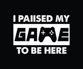 I Paiised My Game To Be Here