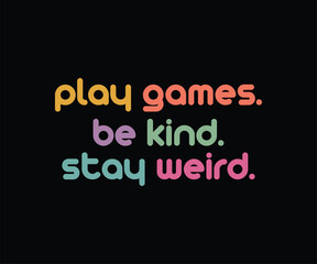 Play Games Be Kind Stay Weird