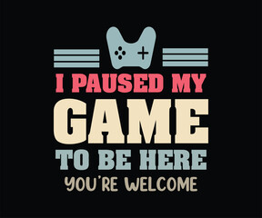 I Paused My Game To Be Here You're Welcome