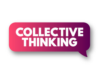 Collective Thinking - way of obtaining a comprehensive understanding of problems and coming up with better ways of tackling them, text concept message bubble