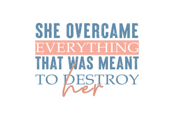 She overcame everything that was meant to destroy her motivational quote Typography Strong woman Sublimation Design