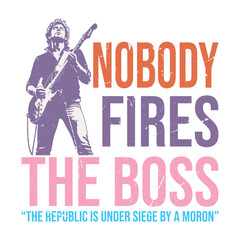 Nobody Fires the Boss the republic is under siege by a moron