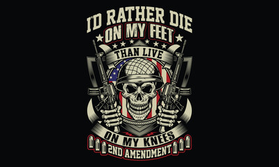 I'd Rather Die On My Feet Than Live On My Knees 2nd Amendment - Veteran T shirt Design, Patriotic Military Graphic for Proud Veterans and Soldiers
