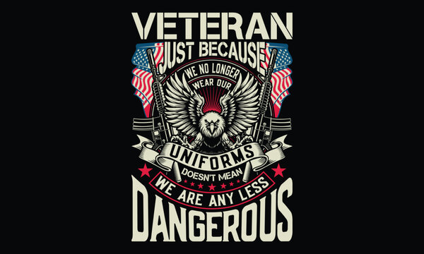 Veteran Just Because We No Longer Wear Our Uniforms Doesn't Mean We Are Any Less Dangerous - Veteran T shirt Design, Designed for Retired Military and Armed Forces Heroes