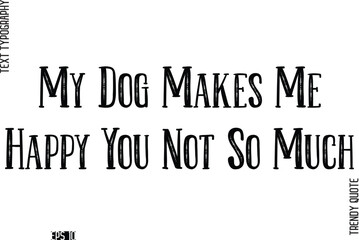 Obraz premium My Dog Makes Me Happy You Not So Much Retro Text Typography Trendy Quote For T-Shirt Designs