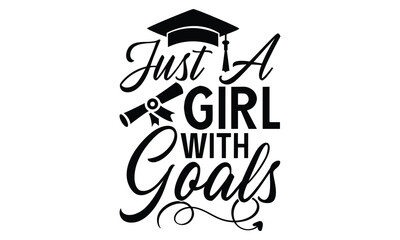Just A Girl With Goals - Graduation T shirt Design, Handmade calligraphy vector illustration, Typography Vector for poster, banner, flyer and mug.