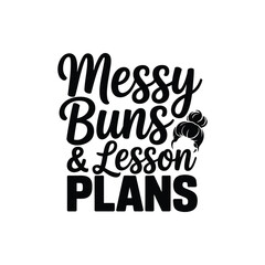 Messy Buns and Lesson Plans SVG - Cute Teacher Life Quote for Shirts and Mugs