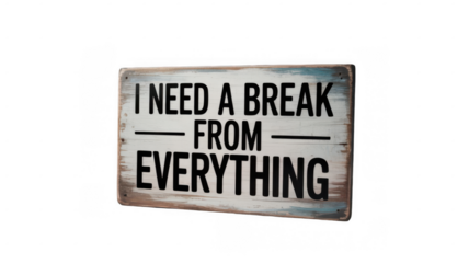 Rustic wooden sign with the phrase i need a break from everything isolated on a transparent background, conveying a message of stress, burnout, and the desire for rest and escape