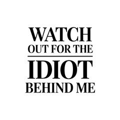 Watch Out For The Idiot Behind Me. Sarcastic Quote Vector Design Isolated on White Background