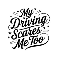 My Driving Scares Me Too. Sarcastic Quote Vector Design Isolated on White Background