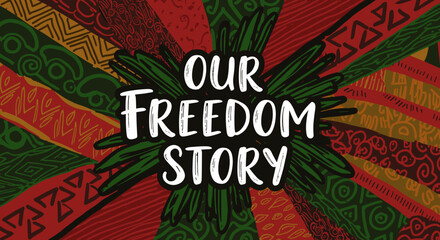OUR FREEDOM STORY. African inspired background with traditional patterns and Pan-African colors. Hand-drawn illustration for cultural celebration.